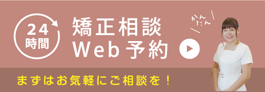 24時間矯正相談WEB予約 まずはお気軽に当院へご相談を！